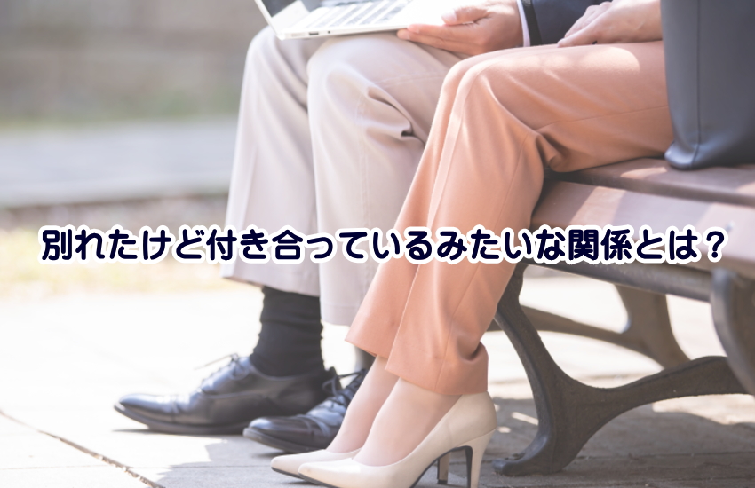 別れたけど付き合ってるみたいな関係